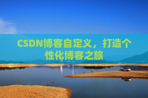 CSDN博客自定义，打造个性化博客之旅