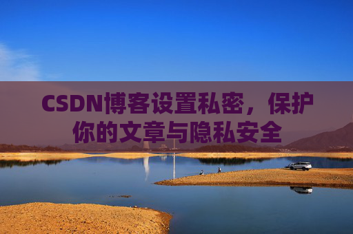 CSDN博客设置私密，保护你的文章与隐私安全