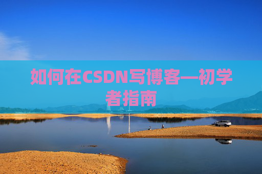 如何在CSDN写博客—初学者指南